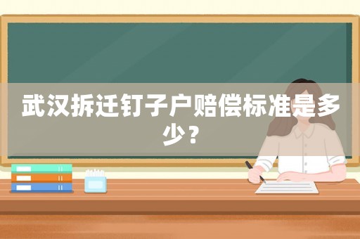武漢拆遷釘子戶賠償標準是多少？