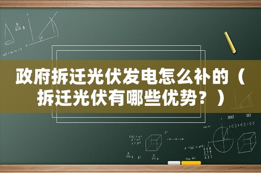 政府拆遷光伏發(fā)電怎么補(bǔ)的（拆遷光伏有哪些優(yōu)勢(shì)？）