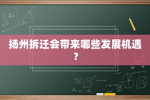 揚(yáng)州拆遷會(huì)帶來(lái)哪些發(fā)展機(jī)遇？