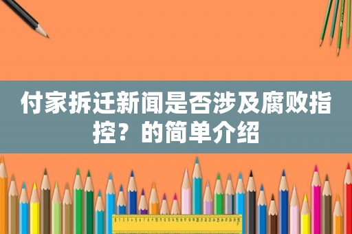 付家拆遷新聞是否涉及腐敗指控？的簡(jiǎn)單介紹