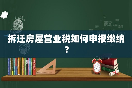 拆遷房屋營業稅如何申報繳納？