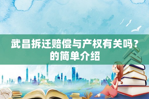 武昌拆遷賠償與產(chǎn)權(quán)有關(guān)嗎？的簡(jiǎn)單介紹