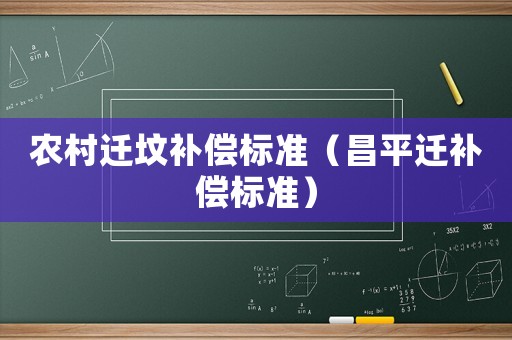 農(nóng)村遷墳補(bǔ)償標(biāo)準(zhǔn)（昌平遷補(bǔ)償標(biāo)準(zhǔn)）