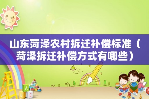 山東菏澤農村拆遷補償標準（菏澤拆遷補償方式有哪些）