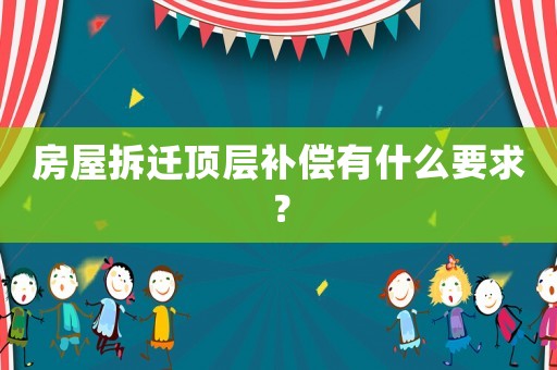 房屋拆遷頂層補償有什么要求？
