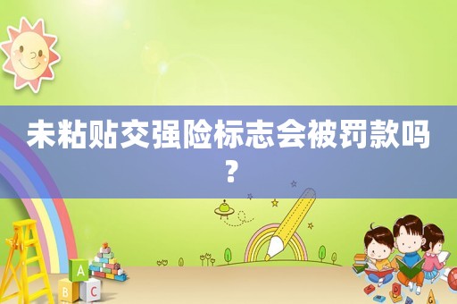 未粘貼交強險標志會被罰款嗎？