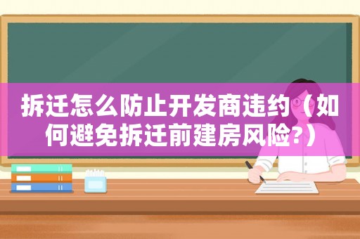 拆遷怎么防止開發(fā)商違約（如何避免拆遷前建房風(fēng)險(xiǎn)?）