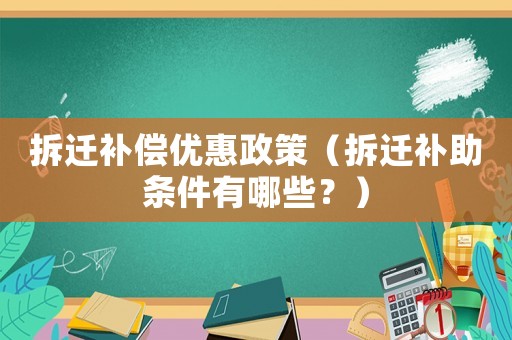 拆遷補償優惠政策（拆遷補助條件有哪些？）