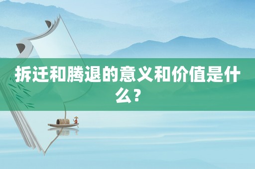 拆遷和騰退的意義和價值是什么？
