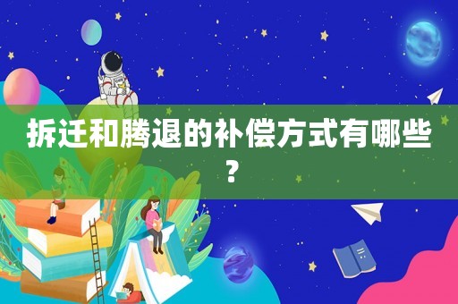 拆遷和騰退的補償方式有哪些？