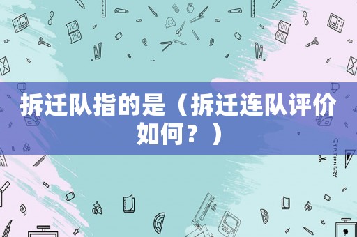 拆遷隊指的是（拆遷連隊評價如何？）