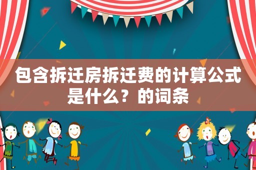 包含拆遷房拆遷費(fèi)的計(jì)算公式是什么？的詞條