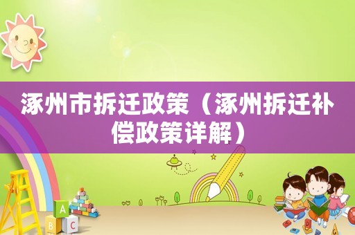 涿州市拆遷政策（涿州拆遷補(bǔ)償政策詳解）