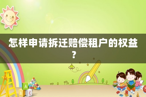 怎樣申請拆遷賠償租戶的權益？