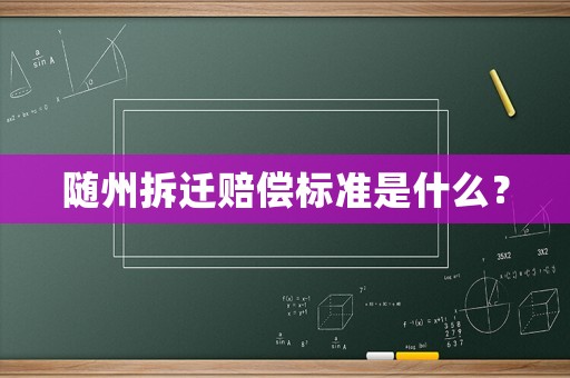 隨州拆遷賠償標準是什么？