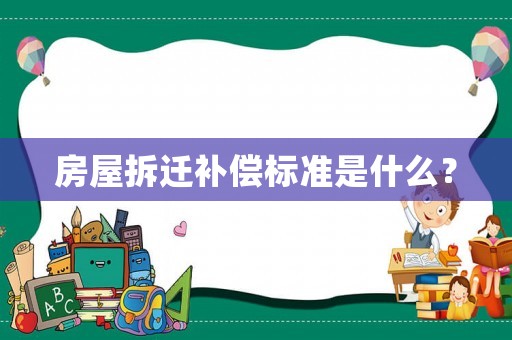 房屋拆遷補償標準是什么？