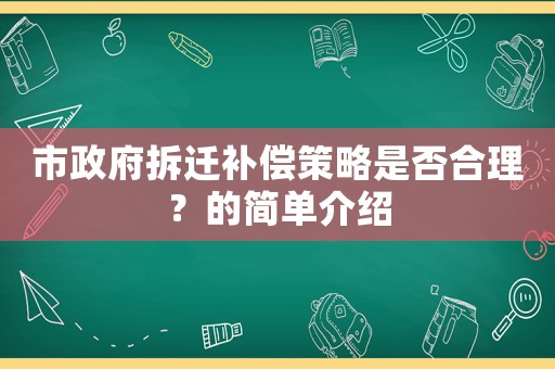 市政府拆遷補(bǔ)償策略是否合理？的簡(jiǎn)單介紹