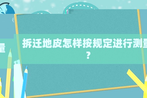 拆遷地皮怎樣按規(guī)定進行測量？