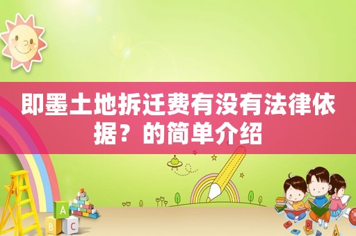 即墨土地拆遷費有沒有法律依據？的簡單介紹