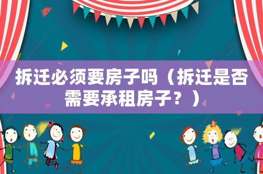 拆遷必須要房子嗎（拆遷是否需要承租房子？）