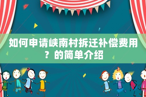 如何申請峽南村拆遷補償費用？的簡單介紹