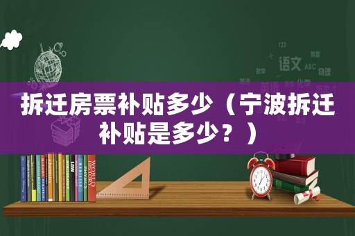 拆遷房票補貼多少（寧波拆遷補貼是多少？）