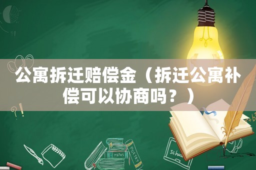 公寓拆遷賠償金（拆遷公寓補償可以協商嗎？）