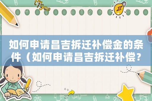 如何申請昌吉拆遷補(bǔ)償金的條件（如何申請昌吉拆遷補(bǔ)償？）