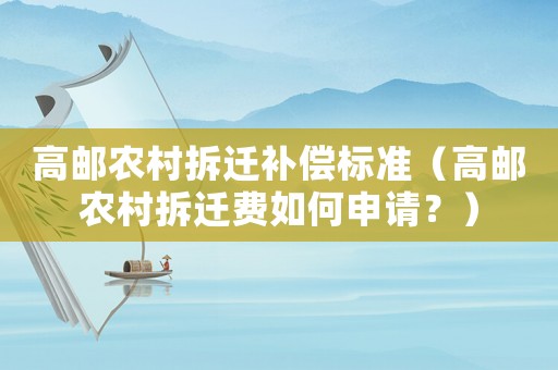 高郵農(nóng)村拆遷補償標準（高郵農(nóng)村拆遷費如何申請？）