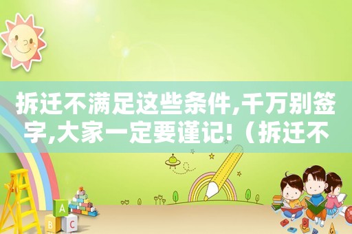 拆遷不滿足這些條件,千萬別簽字,大家一定要謹記!（拆遷不滿應該向哪里申訴？）