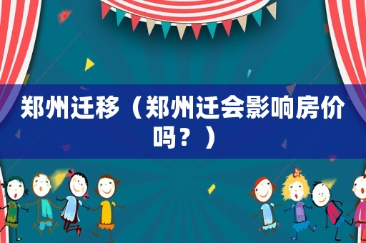 鄭州遷移（鄭州遷會(huì)影響房價(jià)嗎？）