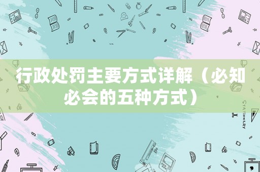 行政處罰主要方式詳解（必知必會(huì)的五種方式）
