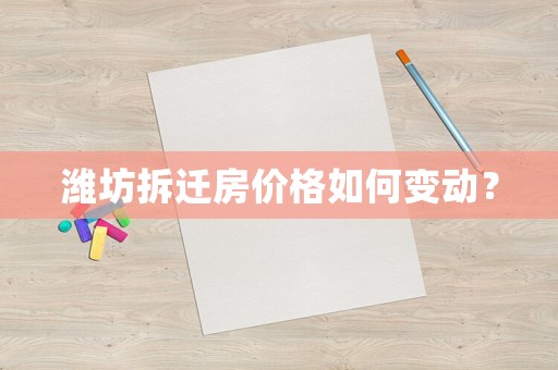 濰坊拆遷房價格如何變動？
