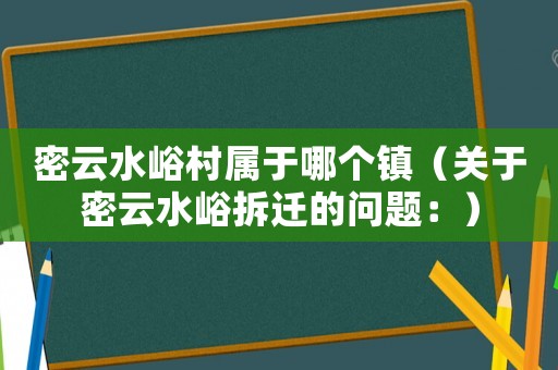 密云水峪村屬于哪個鎮（關于密云水峪拆遷的問題：）