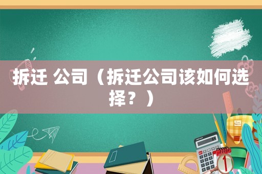 拆遷 公司（拆遷公司該如何選擇？）