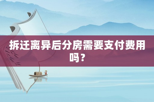 拆遷離異后分房需要支付費用嗎？