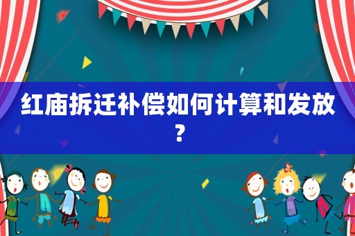 紅廟拆遷補償如何計算和發放？