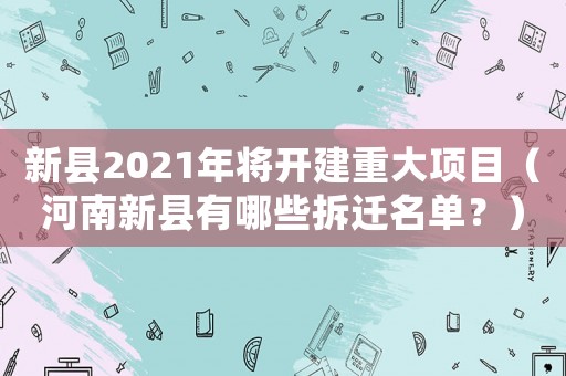 新縣2021年將開建重大項(xiàng)目（河南新縣有哪些拆遷名單？）