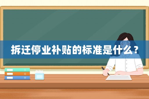 拆遷停業(yè)補(bǔ)貼的標(biāo)準(zhǔn)是什么？