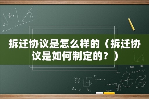 拆遷協議是怎么樣的（拆遷協議是如何制定的？）