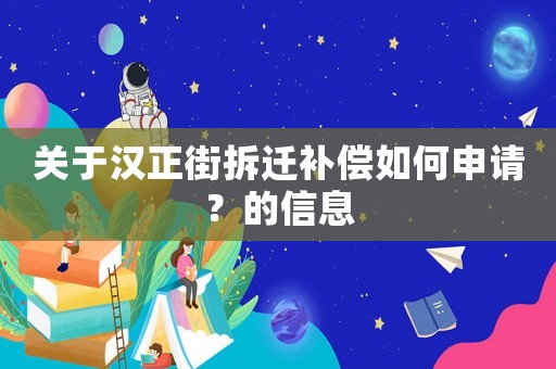 關于漢正街拆遷補償如何申請？的信息