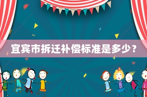 宜賓市拆遷補償標準是多少？