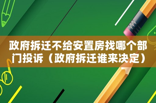 政府拆遷不給安置房找哪個部門投訴（政府拆遷誰來決定）