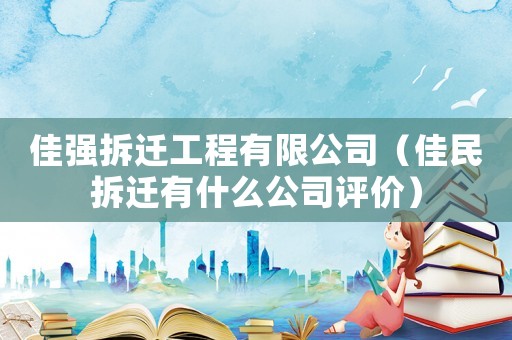 佳強拆遷工程有限公司（佳民拆遷有什么公司評價）