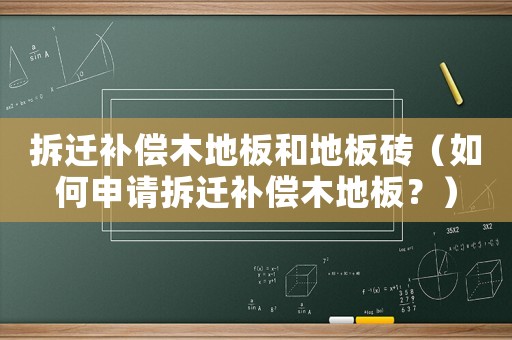 拆遷補償木地板和地板磚（如何申請拆遷補償木地板？）