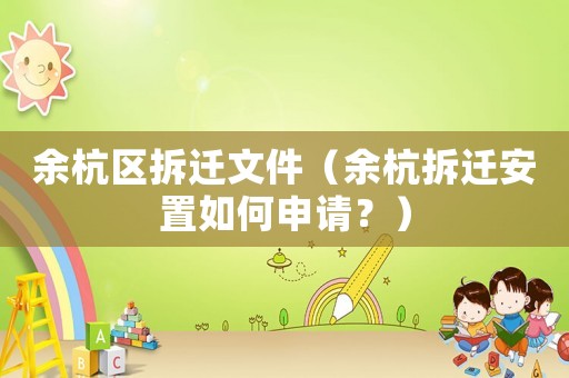 余杭區拆遷文件（余杭拆遷安置如何申請？）