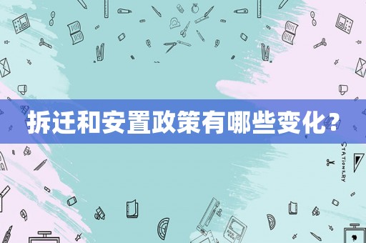 拆遷和安置政策有哪些變化？