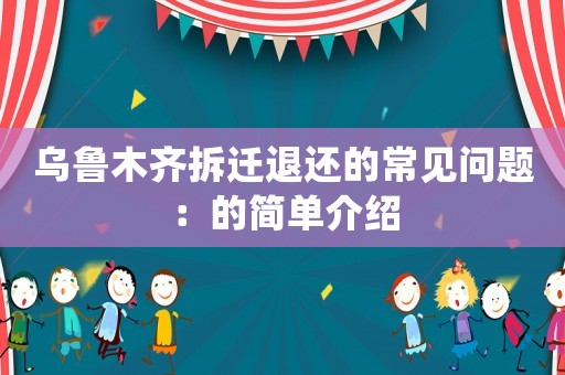 烏魯木齊拆遷退還的常見問題：的簡單介紹