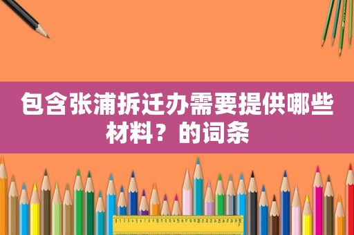 包含張浦拆遷辦需要提供哪些材料？的詞條