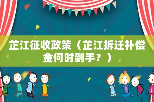 芷江征收政策（芷江拆遷補(bǔ)償金何時(shí)到手？）